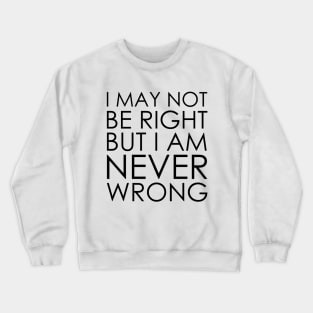 I May Not Be Right But I Am Never Wrong Crewneck Sweatshirt